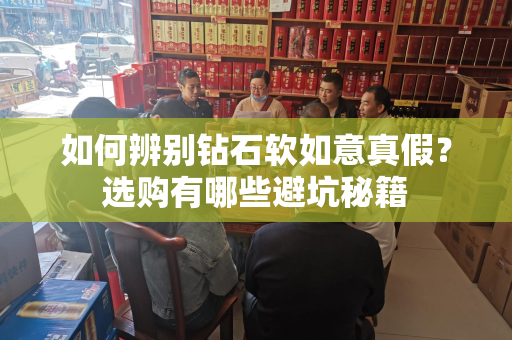 如何辨别钻石软如意真假？选购有哪些避坑秘籍
